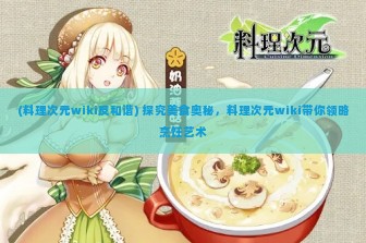 (料理次元wiki反和谐) 探究美食奥秘，料理次元wiki带你领略烹饪艺术