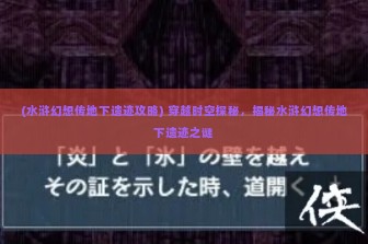 (水浒幻想传地下遗迹攻略) 穿越时空探秘，揭秘水浒幻想传地下遗迹之谜