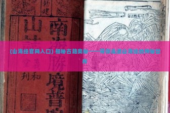 (山海经官网入口) 揭秘古籍奥秘——带你走进山海经的神秘世界