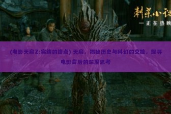 (电影天启Z:完结的终点) 天启，揭秘历史与科幻的交融，探寻电影背后的深度思考