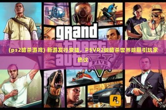 (ps2暗杀游戏) 新游发行受阻，PSVR2版暗杀世界延期引玩家热议