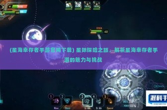 (星海幸存者手游官网下载) 星际探险之旅，解析星海幸存者手游的魅力与挑战