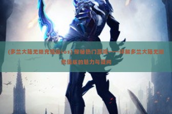 (多兰大陆无限充值版ios) 探秘热门游戏——详解多兰大陆无限充值版的魅力与疑问