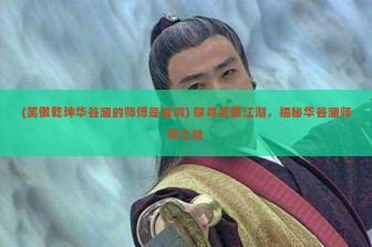 (笑傲乾坤华谷涵的师傅是谁啊) 探寻笑傲江湖，揭秘华谷涵师傅之谜