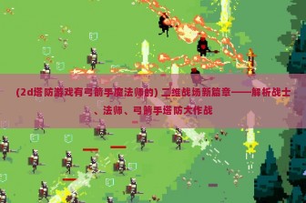 (2d塔防游戏有弓箭手魔法师的) 二维战场新篇章——解析战士、法师、弓箭手塔防大作战