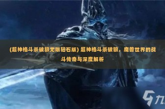 (超神格斗杀破狼无限钻石版) 超神格斗杀破狼，魔兽世界的战斗传奇与深度解析