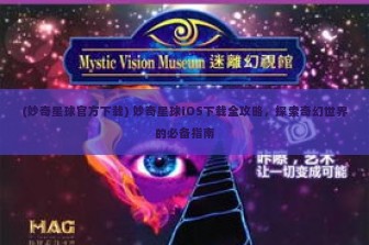 (妙奇星球官方下载) 妙奇星球iOS下载全攻略，探索奇幻世界的必备指南