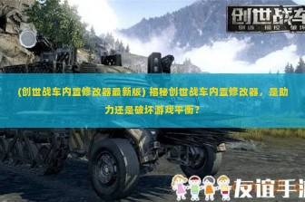 (创世战车内置修改器最新版) 揭秘创世战车内置修改器，是助力还是破坏游戏平衡？