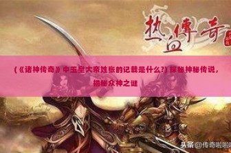 (《诸神传奇》中玉皇大帝姓张的记载是什么?) 探秘神秘传说，揭秘众神之谜