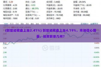 (创世纪收盘上涨2.41%) 创世纪收盘上涨4.19%，市场信心提振，投资前景几何？