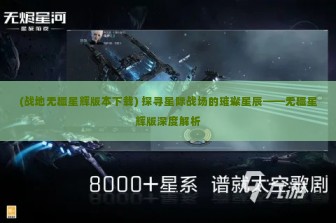 (战地无疆星辉版本下载) 探寻星际战场的璀璨星辰——无疆星辉版深度解析