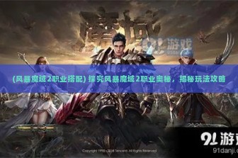 (风暴魔域2职业搭配) 探究风暴魔域2职业奥秘，揭秘玩法攻略