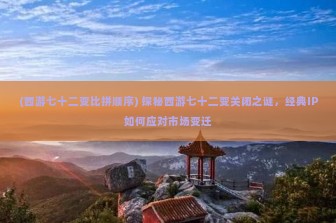 (西游七十二变比拼顺序) 探秘西游七十二变关闭之谜，经典IP如何应对市场变迁