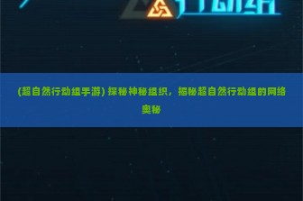 (超自然行动组手游) 探秘神秘组织，揭秘超自然行动组的网络奥秘