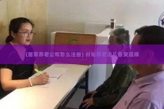 (居家养老公司怎么注册) 时髦养老法儿备受追捧