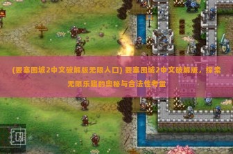 (要塞围城2中文破解版无限人口) 要塞围城2中文破解版，探索无限乐趣的奥秘与合法性考量