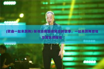 (歌曲一起来跳舞) 探寻经典旋律背后的故事，一起来跳舞原唱及其影响探究