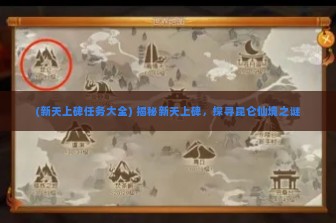 (新天上碑任务大全) 揭秘新天上碑，探寻昆仑仙境之谜