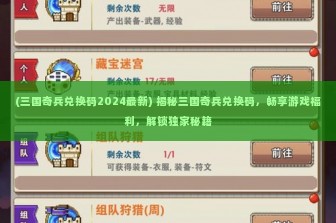 (三国奇兵兑换码2024最新) 揭秘三国奇兵兑换码，畅享游戏福利，解锁独家秘籍