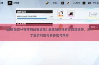 (战双帕弥什官方网站在哪里) 战双帕弥什官方网站解析，深入了解游戏世界的秘密与精彩