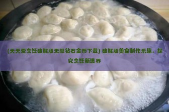 (天天爱烹饪破解版无限钻石金币下载) 破解版美食制作乐趣，探究烹饪新境界