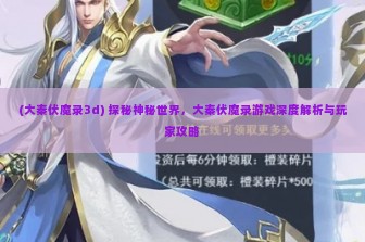 (大秦伏魔录3d) 探秘神秘世界，大秦伏魔录游戏深度解析与玩家攻略