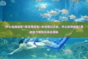 (开心动物园第1集在线观看) 探寻奇幻之旅，开心动物园第1集的魅力解析与幕后揭秘