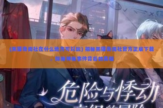 (黑猫奇闻社在什么地方可以玩) 揭秘黑猫奇闻社官方正版下载，探秘神秘事件背后的真相