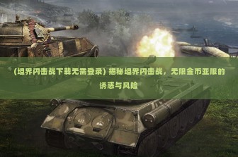 (坦界闪击战下载无需登录) 揭秘坦界闪击战，无限金币亚服的诱惑与风险