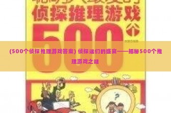 (500个侦探推理游戏答案) 侦探迷们的盛宴——揭秘500个推理游戏之谜