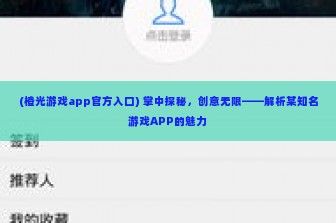 (橙光游戏app官方入口) 掌中探秘，创意无限——解析某知名游戏APP的魅力