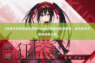 (约会大作战莲反乌托邦steam) 穿越时空的爱恋，莲与反乌托邦的约会之谜