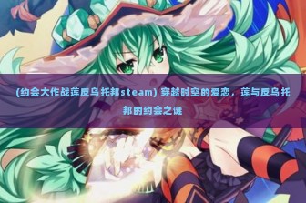 (约会大作战莲反乌托邦steam) 穿越时空的爱恋，莲与反乌托邦的约会之谜