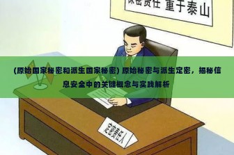 (原始国家秘密和派生国家秘密) 原始秘密与派生定密，揭秘信息安全中的关键概念与实践解析