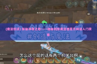 (魔法创造) 探秘神奇之地——揭秘创想魔法团官方网站入门攻略