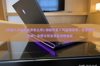 (外星人风暴笔记本怎么样) 揭秘外星人风暴笔记本，是否属于杂牌？深度分析及常见问答解析