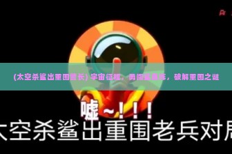 (太空杀鲨出重围警长) 宇宙征程，勇闯鲨鱼阵，破解重围之谜