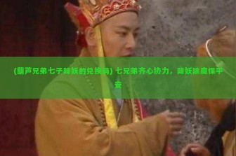 (葫芦兄弟七子降妖的兑换码) 七兄弟齐心协力，降妖除魔保平安