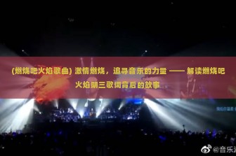 (燃烧吧火焰歌曲) 激情燃烧，追寻音乐的力量 —— 解读燃烧吧火焰阴三歌词背后的故事