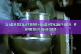 (街头篮球官方正版下载安装) 街头篮球官方正版下载指南，体验纯正篮球激情的绝佳途径