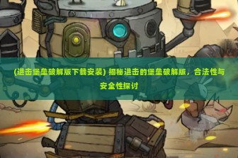 (进击堡垒破解版下载安装) 揭秘进击的堡垒破解版，合法性与安全性探讨