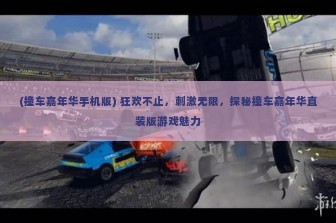 (撞车嘉年华手机版) 狂欢不止，刺激无限，探秘撞车嘉年华直装版游戏魅力