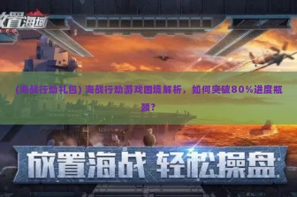 (海战行动礼包) 海战行动游戏困境解析，如何突破80%进度瓶颈？